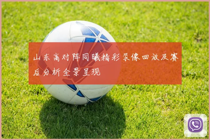 山东高对阵同曦精彩录像回放及赛后分析全景呈现